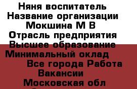 Няня-воспитатель › Название организации ­ Мокшина М.В. › Отрасль предприятия ­ Высшее образование › Минимальный оклад ­ 24 000 - Все города Работа » Вакансии   . Московская обл.,Звенигород г.